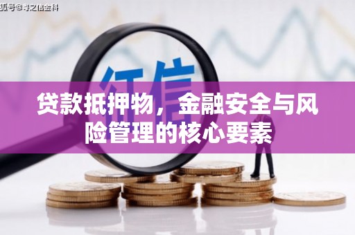 秦安贷款抵押物，金融安全与风险管理的核心要素