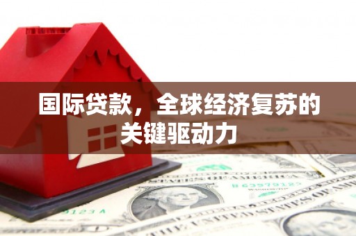 秦安国际贷款，全球经济复苏的关键驱动力