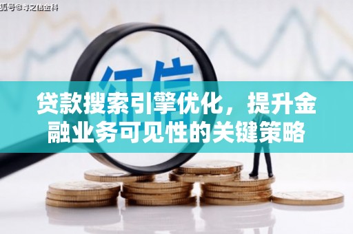 秦安贷款搜索引擎优化，提升金融业务可见性的关键策略
