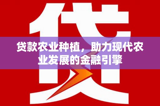 秦安贷款农业种植，助力现代农业发展的金融引擎