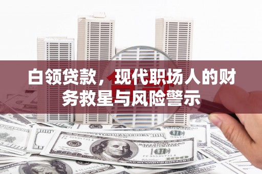 秦安白领贷款，现代职场人的财务救星与风险警示