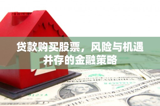 秦安贷款购买股票，风险与机遇并存的金融策略