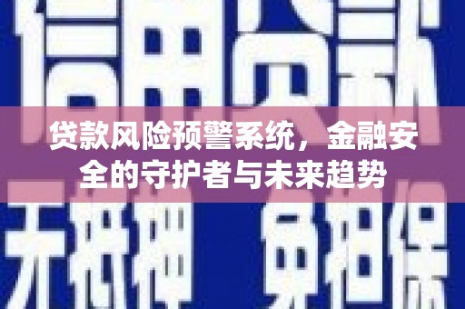 秦安贷款风险预警系统，金融安全的守护者与未来趋势