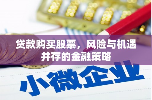 秦安贷款购买股票，风险与机遇并存的金融策略