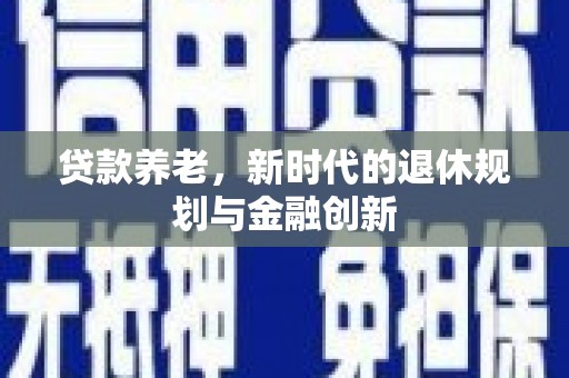 秦安贷款养老，新时代的退休规划与金融创新
