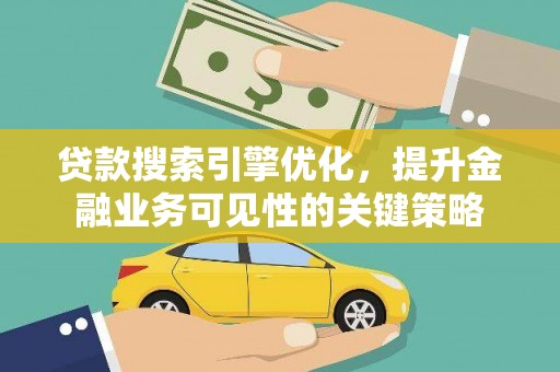 秦安贷款搜索引擎优化，提升金融业务可见性的关键策略