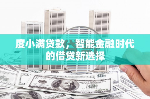 秦安度小满贷款，智能金融时代的借贷新选择
