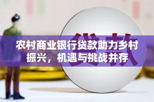 秦安农村商业银行贷款助力乡村振兴，机遇与挑战并存