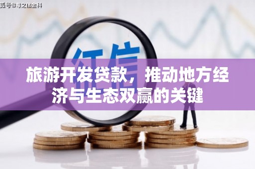 秦安旅游开发贷款，推动地方经济与生态双赢的关键