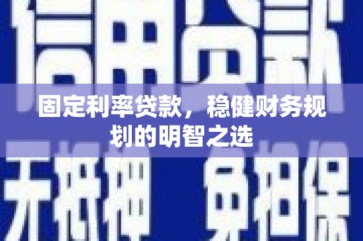 秦安固定利率贷款，稳健财务规划的明智之选