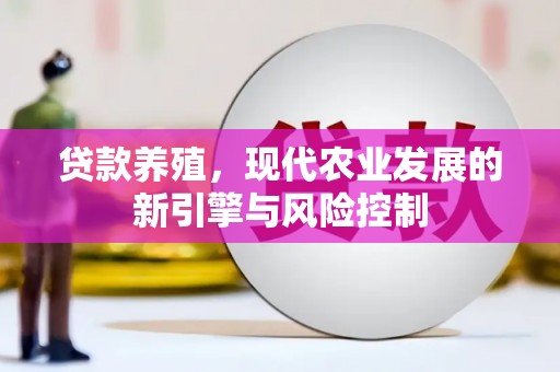 秦安贷款养殖，现代农业发展的新引擎与风险控制