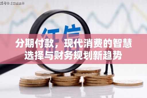 秦安分期付款，现代消费的智慧选择与财务规划新趋势