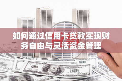 秦安如何通过信用卡贷款实现财务自由与灵活资金管理