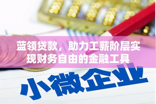 秦安蓝领贷款，助力工薪阶层实现财务自由的金融工具