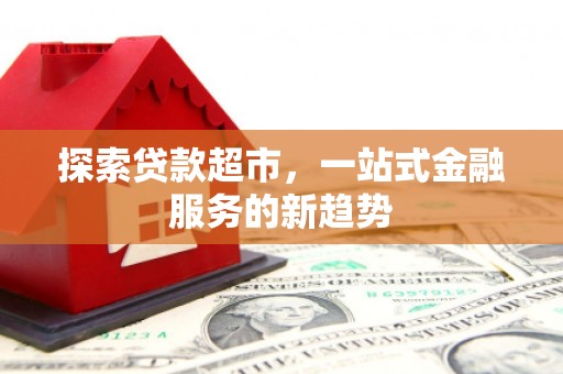 秦安探索贷款超市，一站式金融服务的新趋势