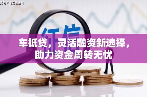 秦安车抵贷，灵活融资新选择，助力资金周转无忧