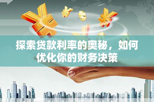 秦安探索贷款利率的奥秘，如何优化你的财务决策