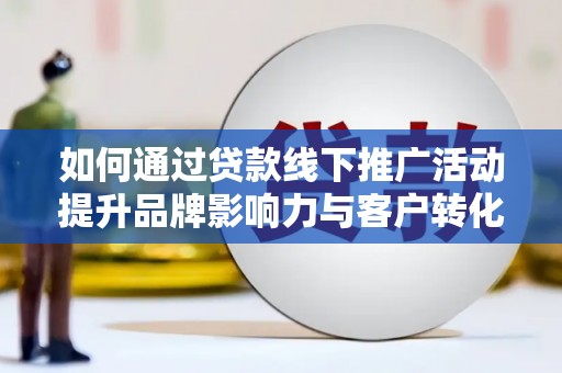 秦安如何通过贷款线下推广活动提升品牌影响力与客户转化率