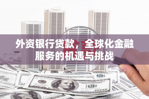 秦安外资银行贷款，全球化金融服务的机遇与挑战