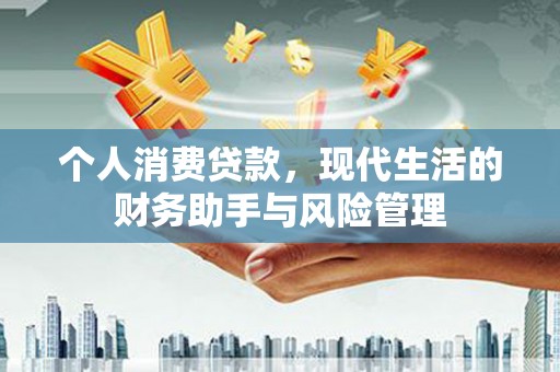 秦安个人消费贷款，现代生活的财务助手与风险管理