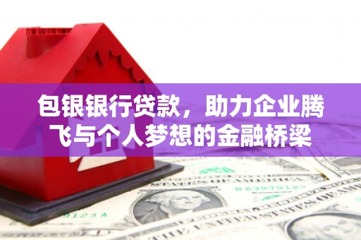 秦安包银银行贷款，助力企业腾飞与个人梦想的金融桥梁