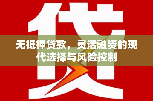 秦安无抵押贷款，灵活融资的现代选择与风险控制