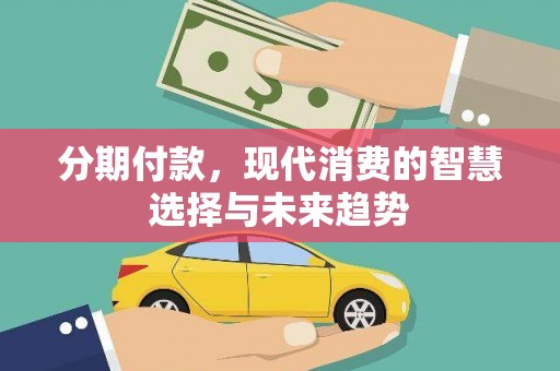 秦安分期付款，现代消费的智慧选择与未来趋势