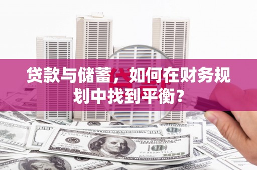秦安贷款与储蓄，如何在财务规划中找到平衡？