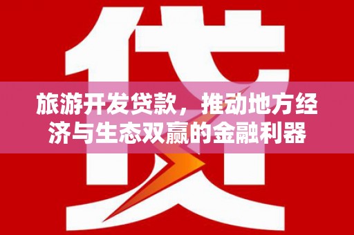 秦安旅游开发贷款，推动地方经济与生态双赢的金融利器