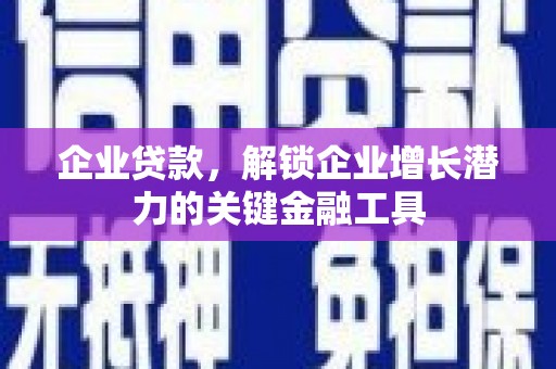 秦安企业贷款，解锁企业增长潜力的关键金融工具