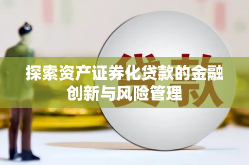 秦安探索资产证券化贷款的金融创新与风险管理