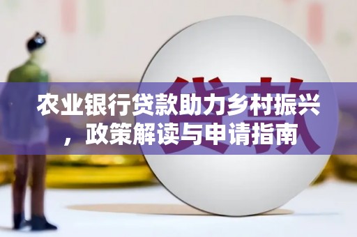 秦安农业银行贷款助力乡村振兴，政策解读与申请指南