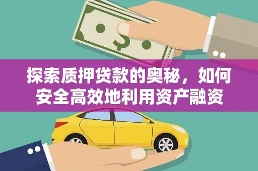 秦安探索质押贷款的奥秘，如何安全高效地利用资产融资