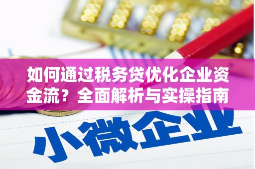 秦安如何通过税务贷优化企业资金流？全面解析与实操指南
