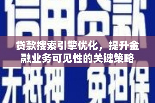 秦安贷款搜索引擎优化，提升金融业务可见性的关键策略