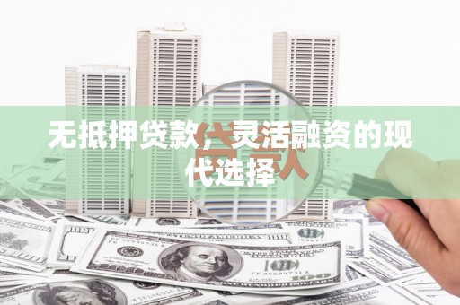 秦安无抵押贷款，灵活融资的现代选择