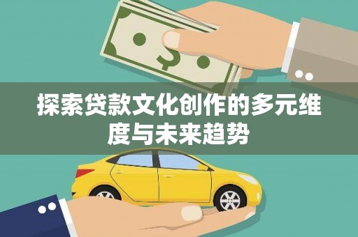 秦安探索贷款文化创作的多元维度与未来趋势