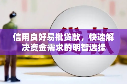 秦安信用良好易批贷款，快速解决资金需求的明智选择