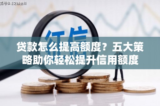 秦安贷款怎么提高额度？五大策略助你轻松提升信用额度