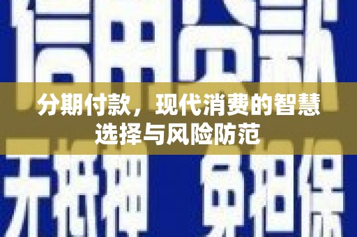 秦安分期付款，现代消费的智慧选择与风险防范