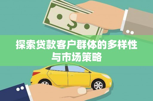秦安探索贷款客户群体的多样性与市场策略