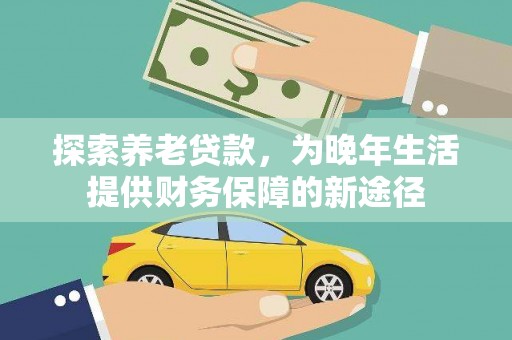 秦安探索养老贷款，为晚年生活提供财务保障的新途径