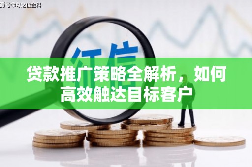 秦安贷款推广策略全解析，如何高效触达目标客户