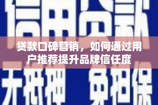 秦安贷款口碑营销，如何通过用户推荐提升品牌信任度