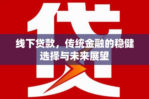 秦安线下贷款，传统金融的稳健选择与未来展望