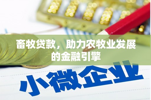 秦安畜牧贷款，助力农牧业发展的金融引擎