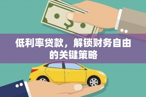 秦安低利率贷款，解锁财务自由的关键策略