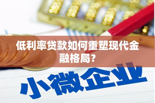 秦安低利率贷款如何重塑现代金融格局？