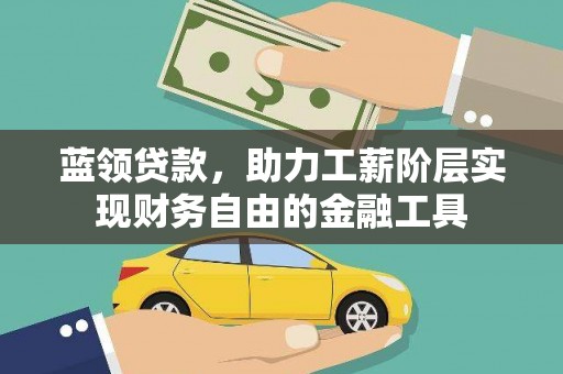秦安蓝领贷款，助力工薪阶层实现财务自由的金融工具