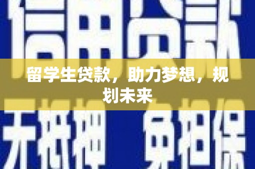 秦安留学生贷款，助力梦想，规划未来